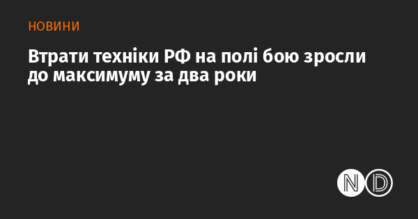 Втрати військової техніки Росії на фронті досягли найвищого рівня за останні два роки.