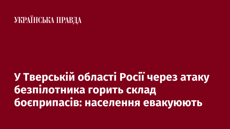 У Тверській області Росії внаслідок удару безпілотника спалахнув склад з боєприпасами, що призвело до евакуації місцевих жителів.