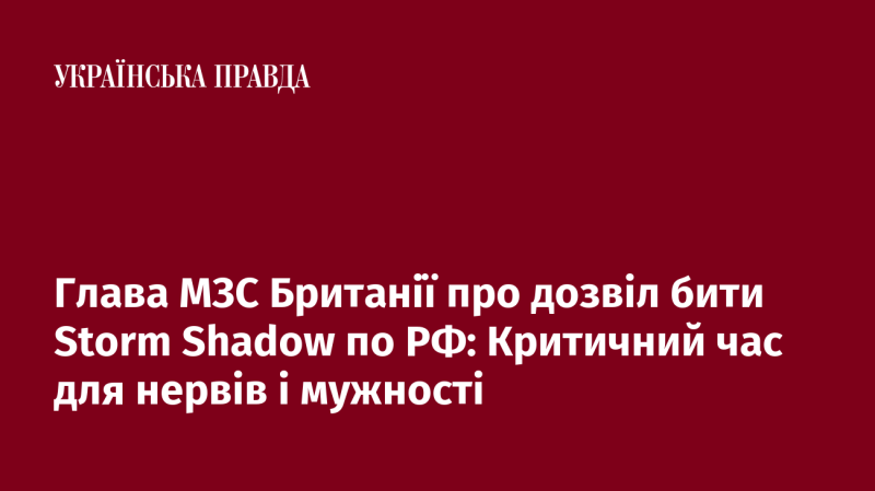 Глава Міністерства закордонних справ Великої Британії щодо дозволу завдавати удари Storm Shadow по території Росії: Важливий момент для стійкості та рішучості.