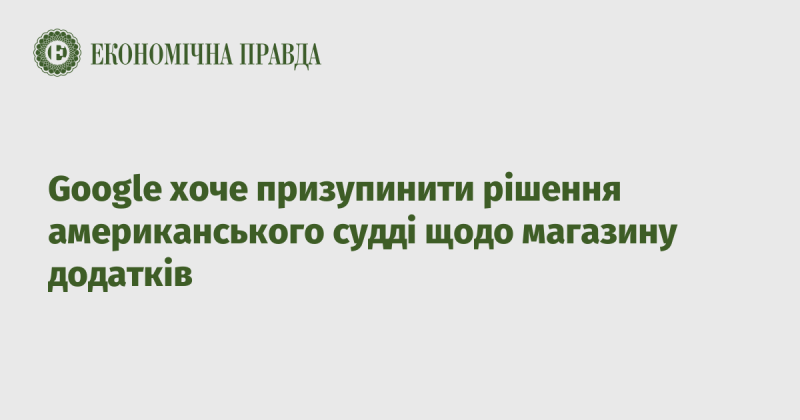 Google прагне зупинити виконання рішення американського судді стосовно свого магазину додатків.