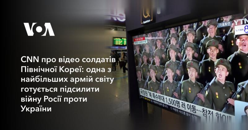 CNN повідомляє про відеоматеріали, на яких зображені північнокорейські солдати: одна з найпотужніших армій у світі готується до активної участі у конфлікті Росії з Україною.