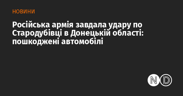 Армія Росії атакувала Стародубівку в Донецькій області, внаслідок чого були пошкоджені автомобілі.