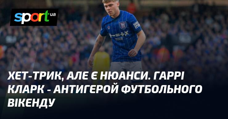 Хет-трик з особливостями. Гаррі Кларк – антигерой футбольного уїк-енду.