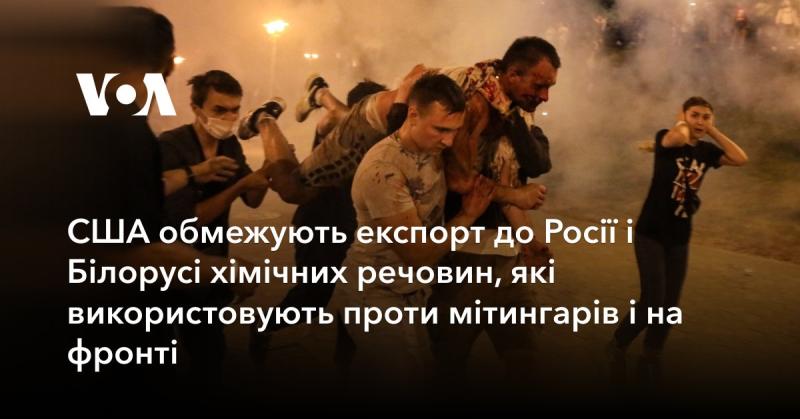 Сполучені Штати вводять обмеження на експорт хімікатів до Росії та Білорусі, які застосовуються проти протестувальників і на бойових позиціях.