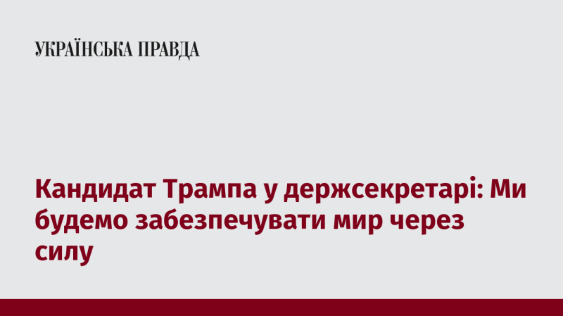 Кандидат Трампа на посаду держсекретаря: Ми будемо підтримувати мир, спираючись на силу.